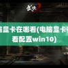 电脑显卡在哪看(电脑显卡在哪看配置win10)