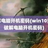 破解电脑开机密码(win10如何破解电脑开机密码)