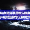 (电脑出现蓝屏是怎么回事)电脑开机就蓝屏怎么解决方法