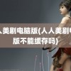 人人美剧电脑版(人人美剧电脑版不能缓存吗)