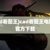 (cad看图王)cad看图王电脑版官方下载