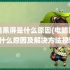 电脑黑屏是什么原因(电脑黑屏是什么原因及解决方法视频)