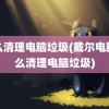 怎么清理电脑垃圾(戴尔电脑怎么清理电脑垃圾)