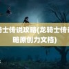 龙骑士传说攻略(龙骑士传说攻略原创力文档)