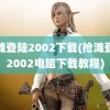 抢滩登陆2002下载(抢滩登陆2002电脑下载教程)