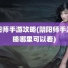 阴阳师手游攻略(阴阳师手游攻略哪里可以看)