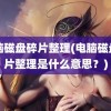 电脑磁盘碎片整理(电脑磁盘碎片整理是什么意思？)