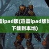 迅雷ipad版(迅雷ipad版如何下载到本地)