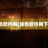 绿色软件网(绿色软件网下载)