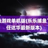 打鱼游戏单机版(乐乐捕鱼下载任达华最新版本)