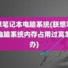 联想笔记本电脑系统(联想笔记本电脑系统内存占用过高怎么办)