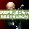 电脑风扇声音大怎么办(dell电脑风扇声音大怎么办)