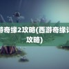 西游奇缘2攻略(西游奇缘详细攻略)