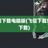 飞信下载电脑版(飞信下载官方下载)