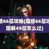 魔塔66层攻略(魔塔66层攻略图解49层怎么过)