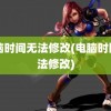 电脑时间无法修改(电脑时区无法修改)