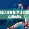 安装成人播放器(笔记本安装什么播放器)