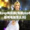 电脑psp模拟器(电脑psp模拟器用电脑怎么玩)