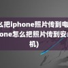 怎么把iphone照片传到电脑(iphone怎么把照片传到安卓手机)