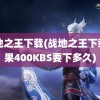 战地之王下载(战地之王下载如果400KBS要下多久)