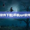 (ppt软件下载)平板ppt软件下载