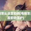 电脑怎么设置密码(电脑怎么设置密码保护)