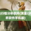 黄金行情分析软件(黄金行情分析软件手机版)