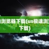 高速浏览器下载(us极速浏览器下载)