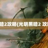 黑暗2攻略(光明黑暗2 攻略)