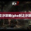 时之沙攻略(gba时之沙攻略)