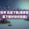 魔兽世界 迅雷下载(魔兽世界迅雷下载好如何安装)