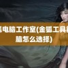 金狐电脑工作室(金狐工具箱电脑怎么选择)