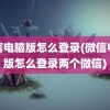 微信电脑版怎么登录(微信电脑版怎么登录两个微信)