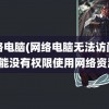 网络电脑(网络电脑无法访问你可能没有权限使用网络资源)