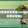 dnf加速器免费版(dnf加速器免费版官网)