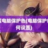 设置电脑保护色(电脑保护色如何设置)