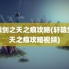 轩辕剑之天之痕攻略(轩辕剑之天之痕攻略视频)