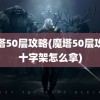 魔塔50层攻略(魔塔50层攻略十字架怎么拿)