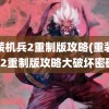 重装机兵2重制版攻略(重装机兵2重制版攻略大破坏密码)