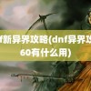 dnf新异界攻略(dnf异界攻略60有什么用)