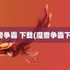 魔兽争霸 下载(魔兽争霸下载)