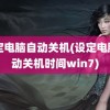 设定电脑自动关机(设定电脑自动关机时间win7)