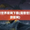 魔兽世界官网下载(魔兽世界手游官网)