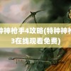 特种神枪手4攻略(特种神枪手3在线观看免费)