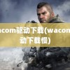 wacom驱动下载(wacom驱动下载慢)