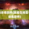 在线杀毒软件(瑞星在线是不是杀毒软件)