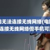 电脑无法连接无线网络(电脑无法连接无线网络但手机可以)