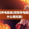 阴阳师电脑版(阴阳师电脑版用什么模拟器)