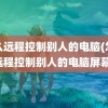 怎么远程控制别人的电脑(怎么远程控制别人的电脑屏幕)