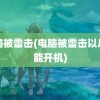 电脑被雷击(电脑被雷击以后不能开机)